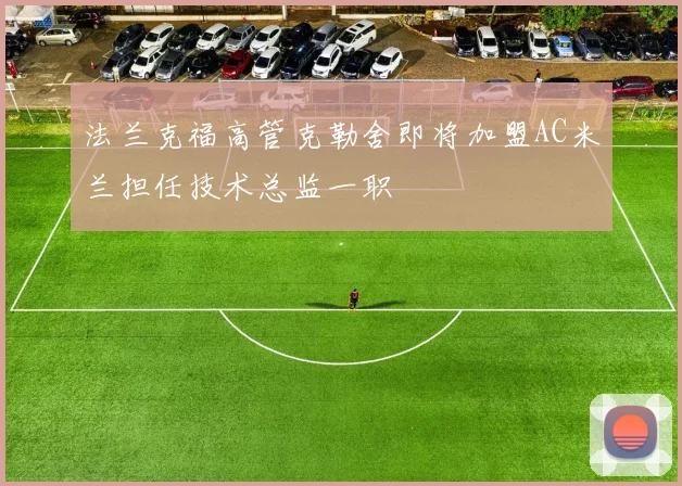 法兰克福高管克勒舍即将加盟AC米兰担任技术总监一职