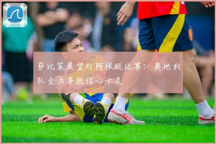 萨比策展望对阿根廷比赛：奥地利队全力争胜信心十足