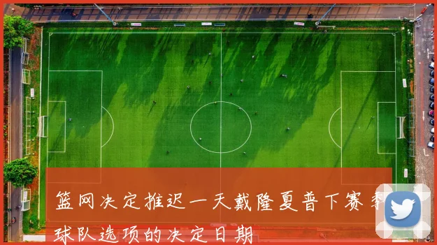 篮网决定推迟一天戴隆夏普下赛季球队选项的决定日期