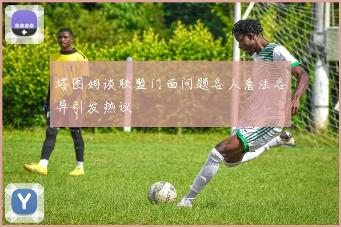 塔图姆谈联盟门面问题各人看法各异引发热议