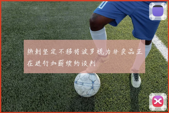 热刺坚定不移将波罗视为非卖品正在进行加薪续约谈判