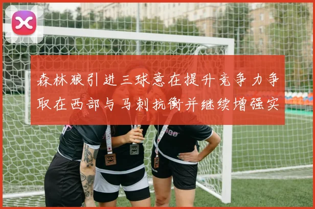 森林狼引进三球意在提升竞争力争取在西部与马刺抗衡并继续增强实力