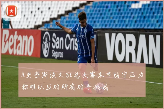 A史密斯谈文班总决赛末节防守压力称难以应对所有对手挑战