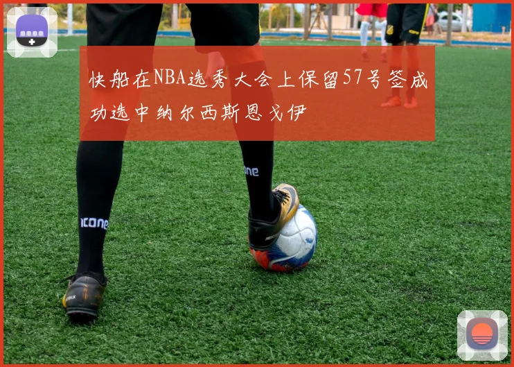 快船在NBA选秀大会上保留57号签成功选中纳尔西斯恩戈伊