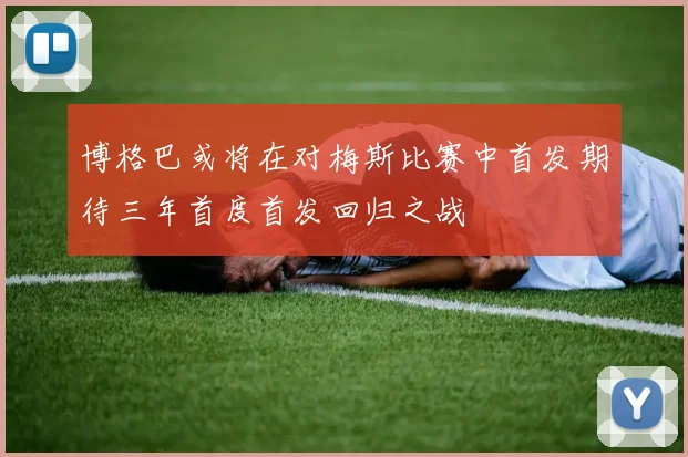 博格巴或将在对梅斯比赛中首发期待三年首度首发回归之战