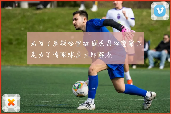 老马丁质疑哈登被捕原因称警察只是为了博眼球应立即解雇